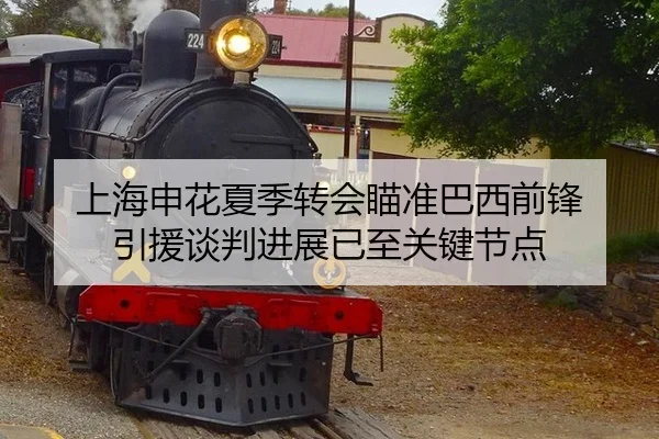 上海申花夏季转会瞄准巴西前锋 引援谈判进展已至关键节点