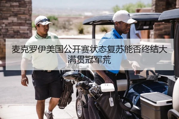 麦克罗伊美国公开赛状态复苏能否终结大满贯冠军荒