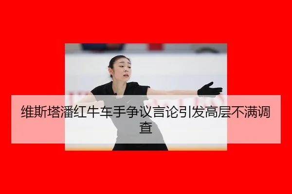 维斯塔潘红牛车手争议言论引发高层不满调查
