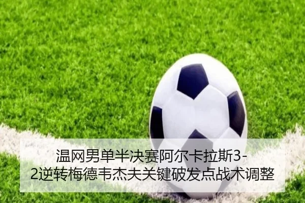 温网男单半决赛阿尔卡拉斯3-2逆转梅德韦杰夫关键破发点战术调整